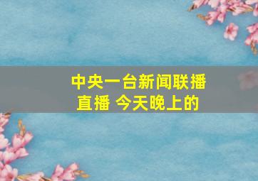 中央一台新闻联播直播 今天晚上的